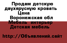 Продам детскую двухярусную кровать › Цена ­ 7 500 - Воронежская обл. Мебель, интерьер » Детская мебель   